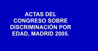 ACTAS DEL CONGRESO SOBRE DISCRIMINACIÓN POR EDAD, MADRID 2005.